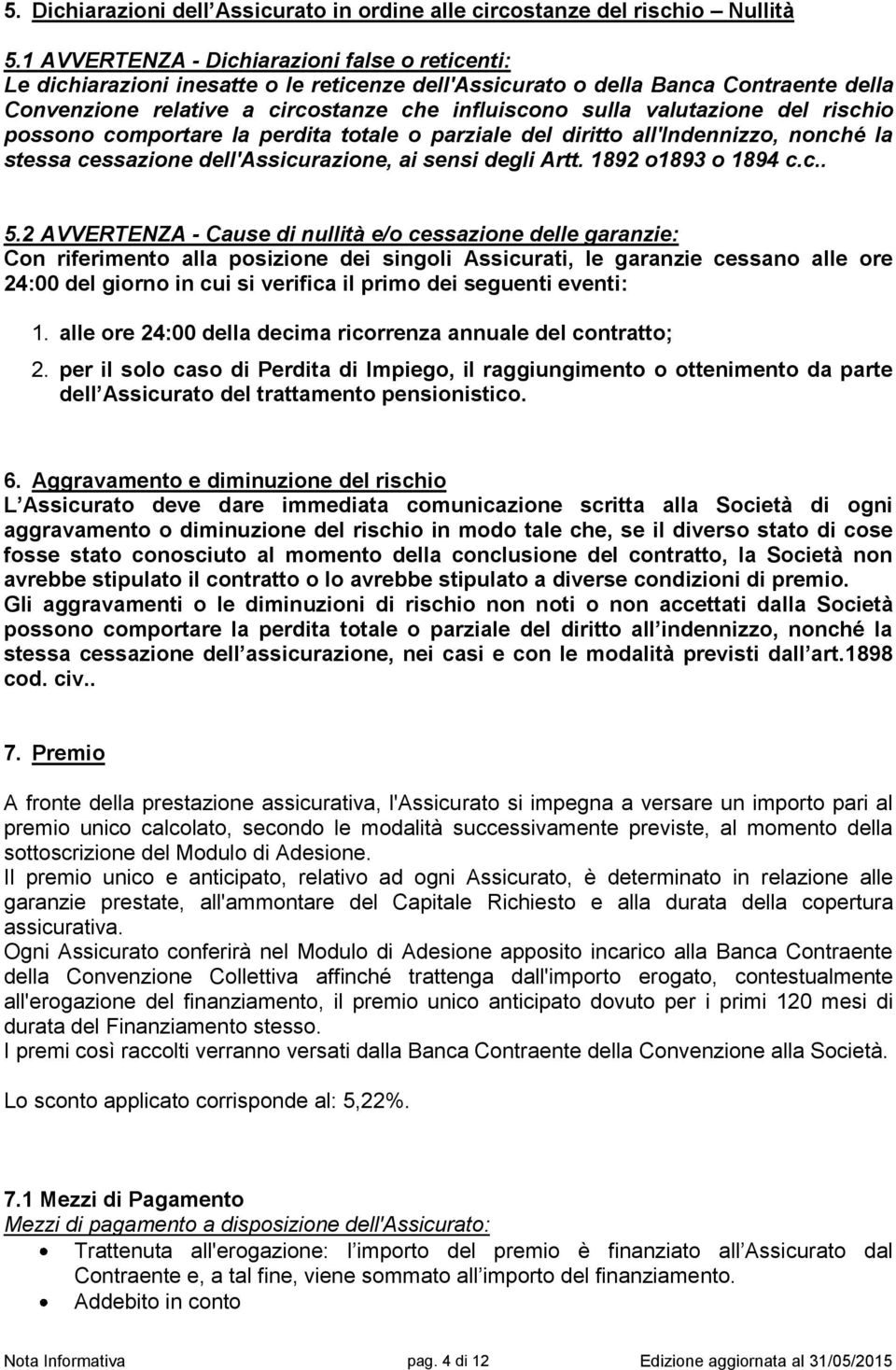 valutazione del rischio possono comportare la perdita totale o parziale del diritto all'indennizzo, nonché la stessa cessazione dell'assicurazione, ai sensi degli Artt. 1892 o1893 o 1894 c.c.. 5.