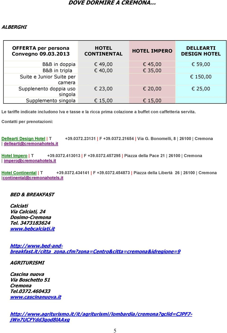 singola Supplemento singola 15,00 15,00 Le tariffe indicate includono Iva e tasse e la ricca prima colazione a buffet con caffetteria servita.