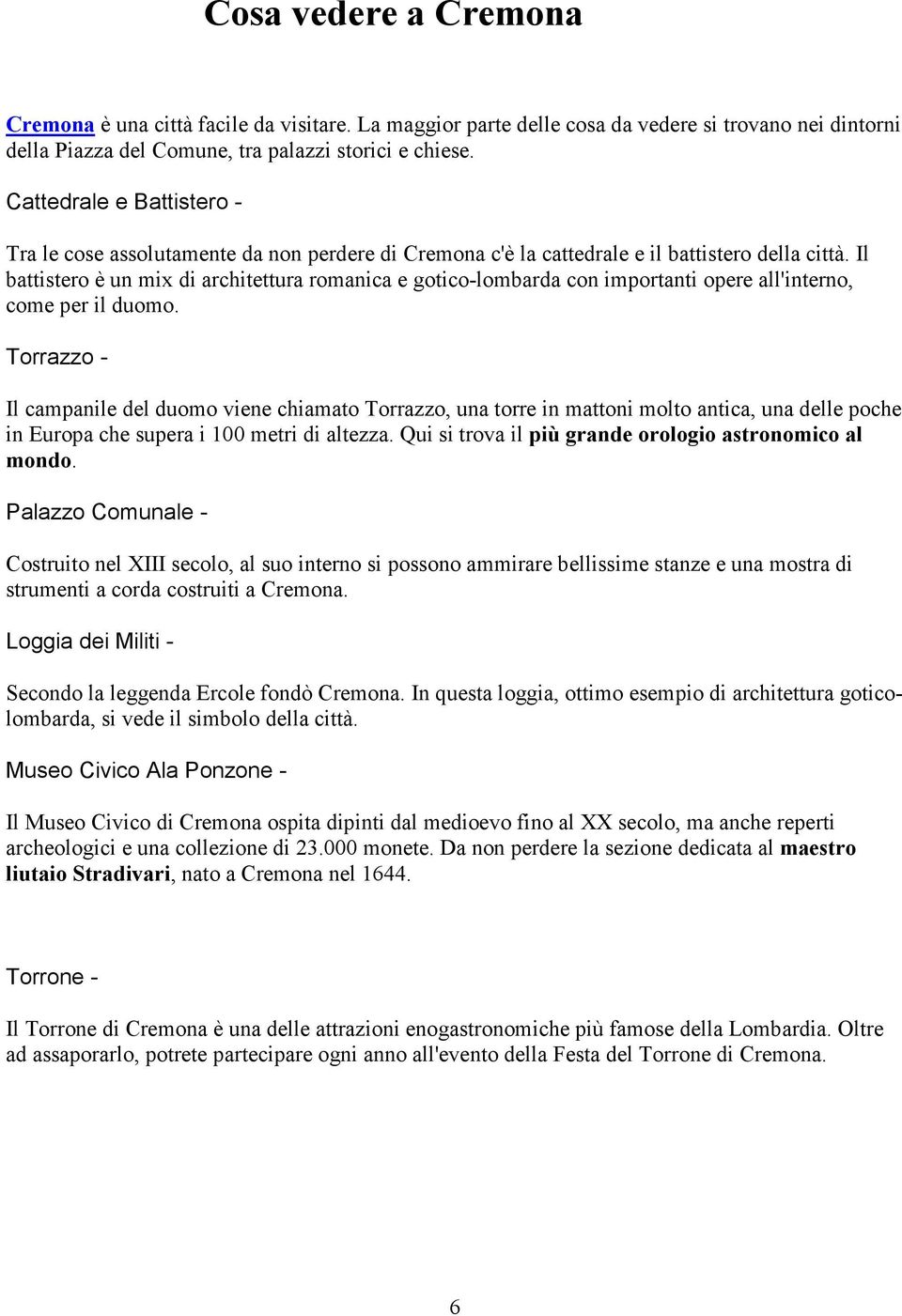 Il battistero è un mix di architettura romanica e gotico-lombarda con importanti opere all'interno, come per il duomo.