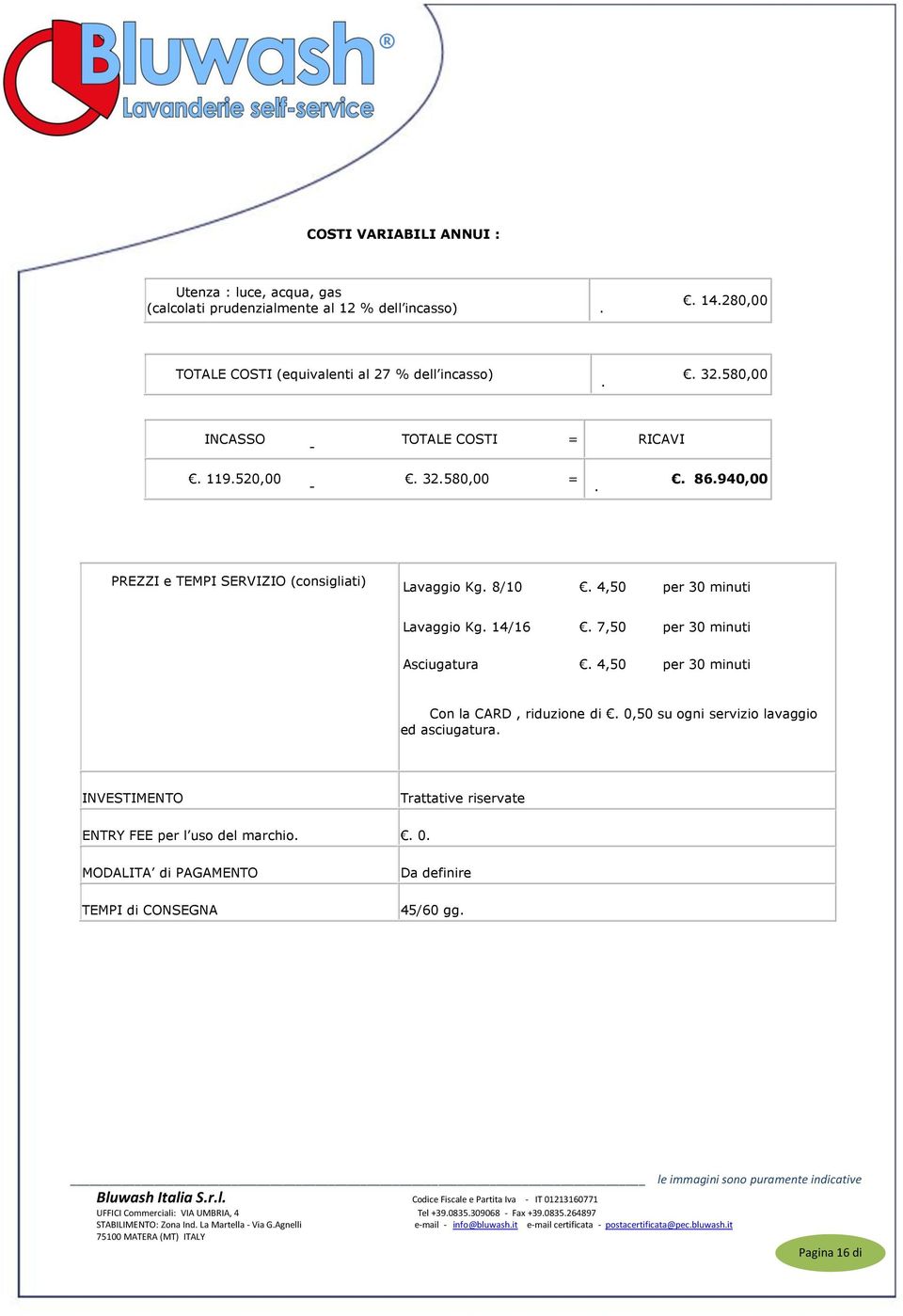 940,00 PREZZI e TEMPI SERVIZIO (consigliati) Lavaggio Kg. 8/10. 4,50 per 30 minuti Lavaggio Kg. 14/16. 7,50 per 30 minuti Asciugatura.