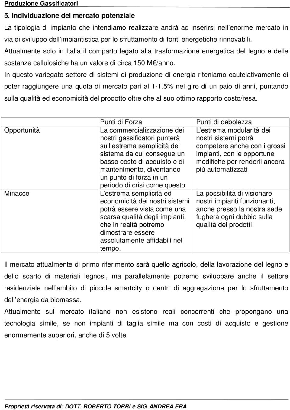 In questo variegato settore di sistemi di produzione di energia riteniamo cautelativamente di poter raggiungere una quota di mercato pari al 1-1.