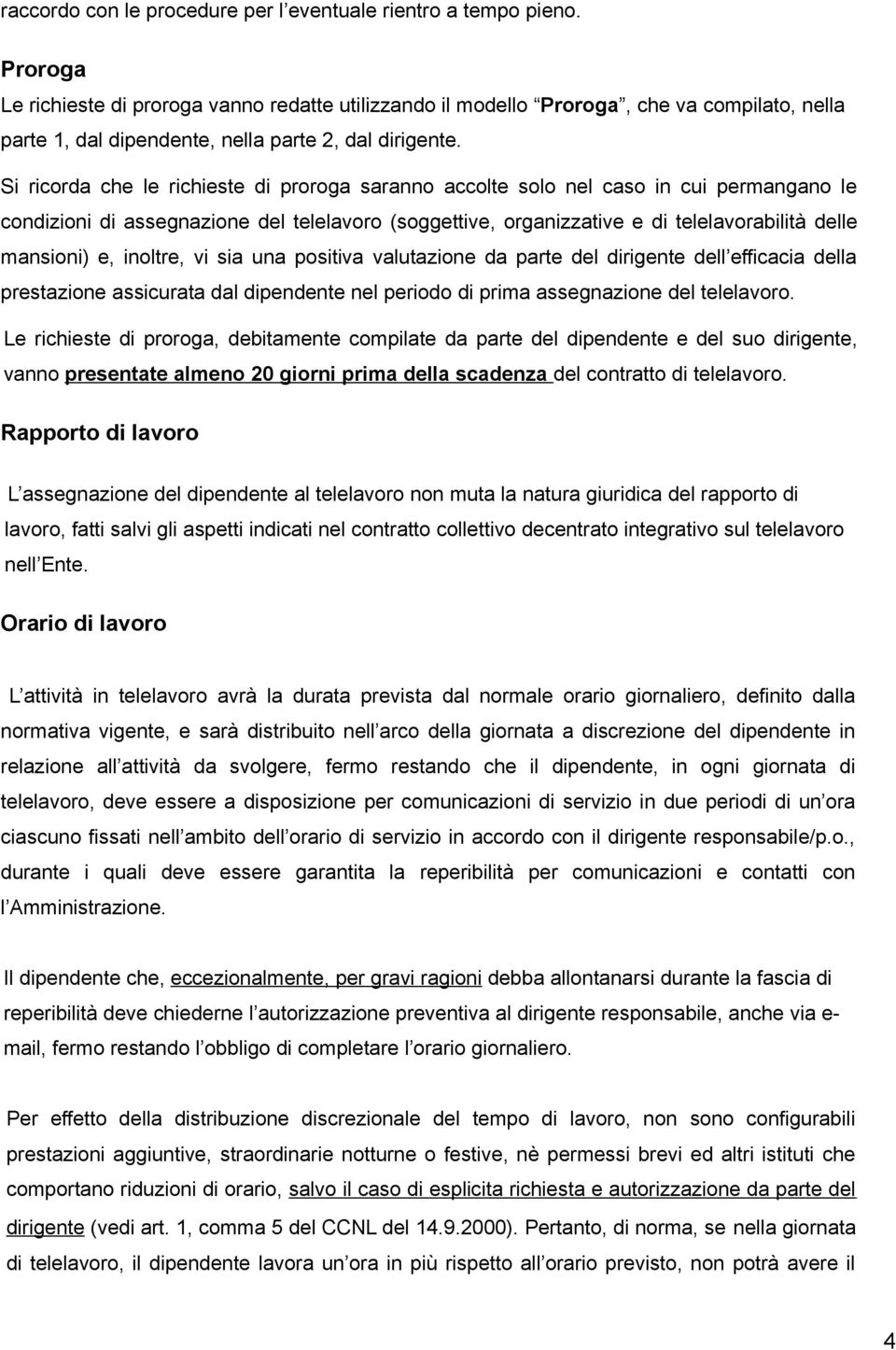 Si ricorda che le richieste di proroga saranno accolte solo nel caso in cui permangano le condizioni di assegnazione del telelavoro (soggettive, organizzative e di telelavorabilità delle mansioni) e,