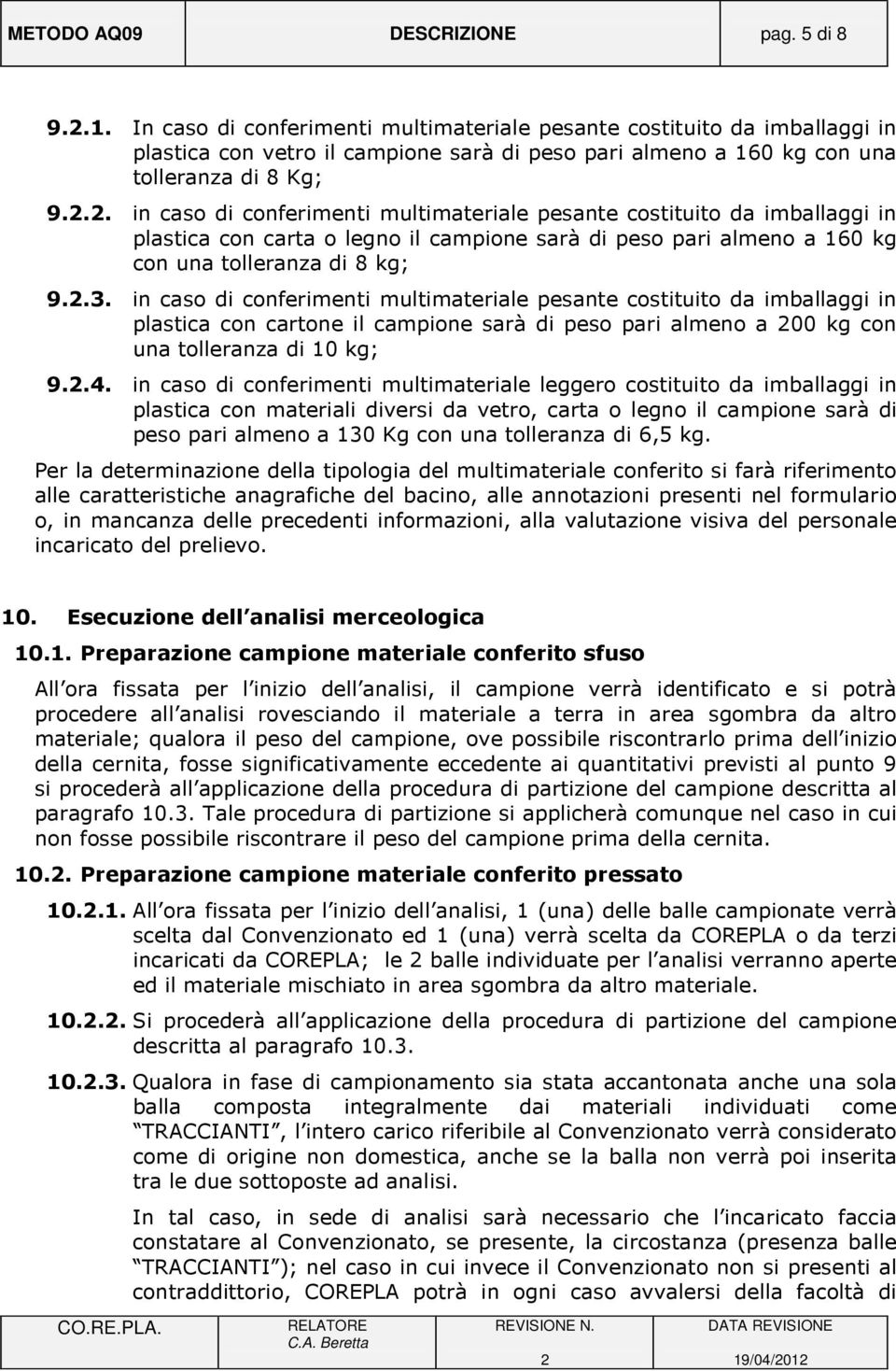 .. in caso di conferimenti multimateriale pesante costituito da imballaggi in plastica con carta o legno il campione sarà di peso pari almeno a 160 kg con una tolleranza di 8 kg; 9..3.