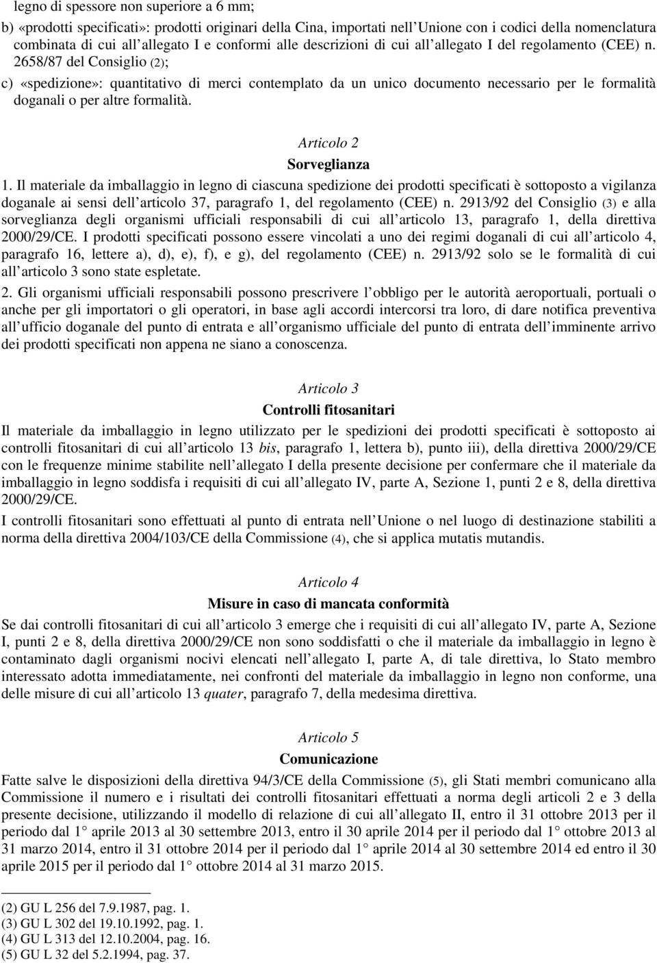 2658/87 del Consiglio (2); c) «spedizione»: quantitativo di merci contemplato da un unico documento necessario per le formalità doganali o per altre formalità. Articolo 2 Sorveglianza 1.