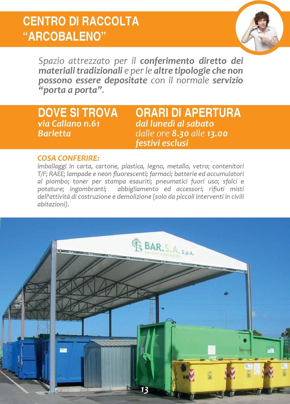 00 festivi esclusi COSA CONFERIRE: imballaggi in carta, cartone, plastica, legno, metallo, vetro; contenitori T/F; RAEE; lampade e neon fluorescenti; farmaci; batterie ed