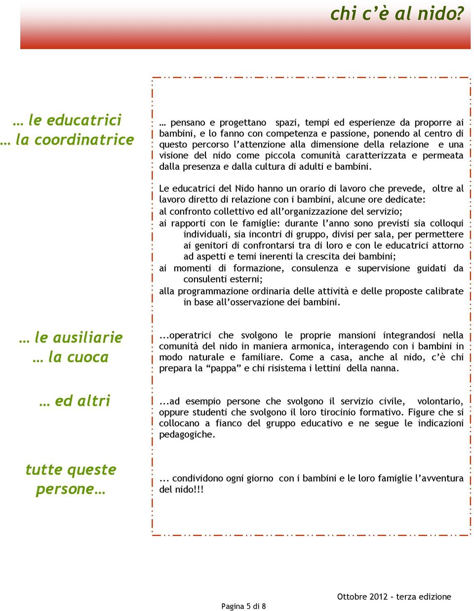 dimensione della relazione e una visione del nido come piccola comunità caratterizzata e permeata dalla presenza e dalla cultura di adulti e bambini.