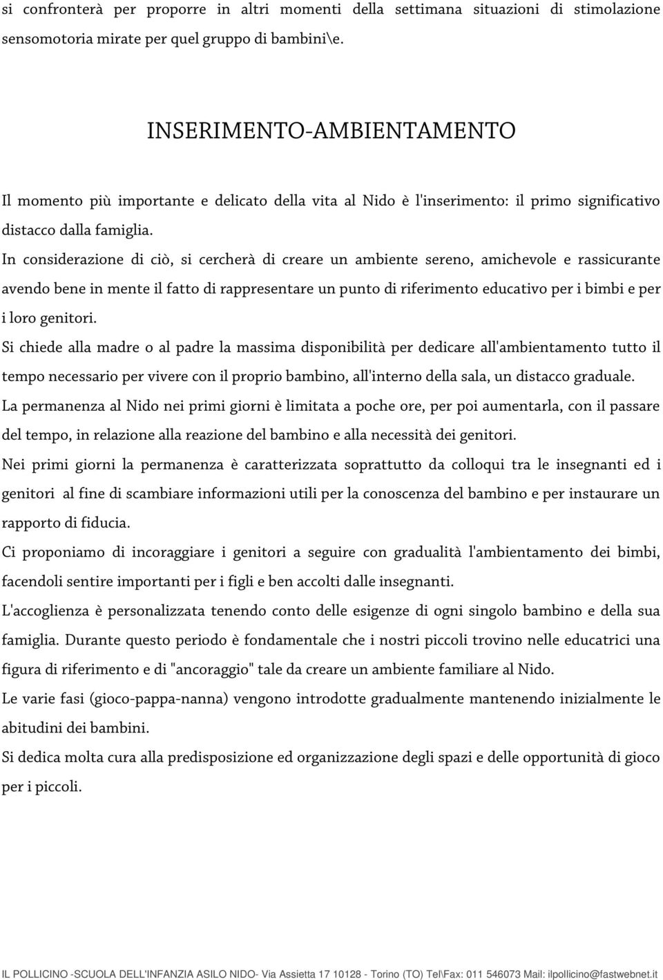 In considerazione di ciò, si cercherà di creare un ambiente sereno, amichevole e rassicurante avendo bene in mente il fatto di rappresentare un punto di riferimento educativo per i bimbi e per i loro