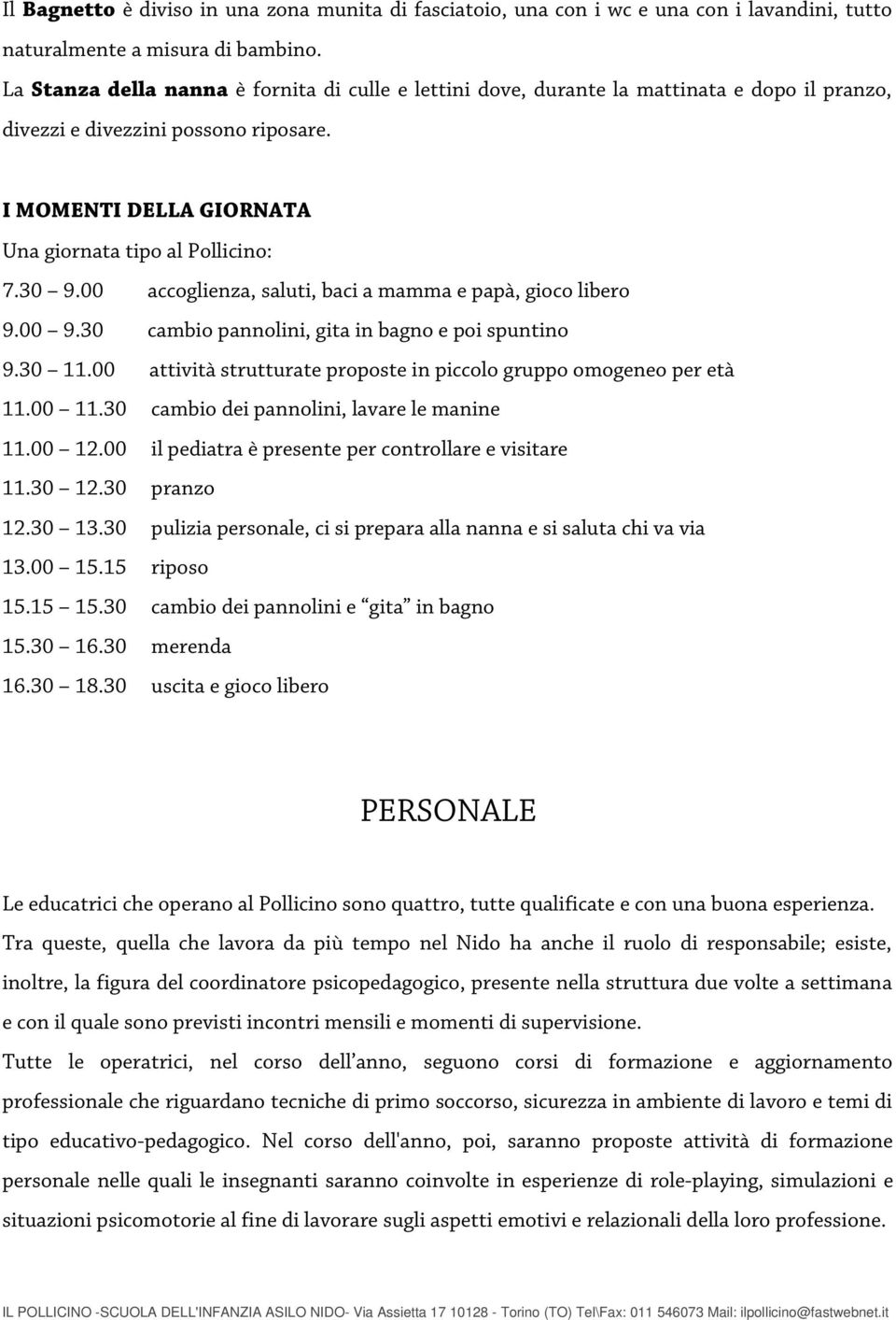 00 accoglienza, saluti, baci a mamma e papà, gioco libero 9.00 9.30 cambio pannolini, gita in bagno e poi spuntino 9.30 11.00 attività strutturate proposte in piccolo gruppo omogeneo per età 11.00 11.