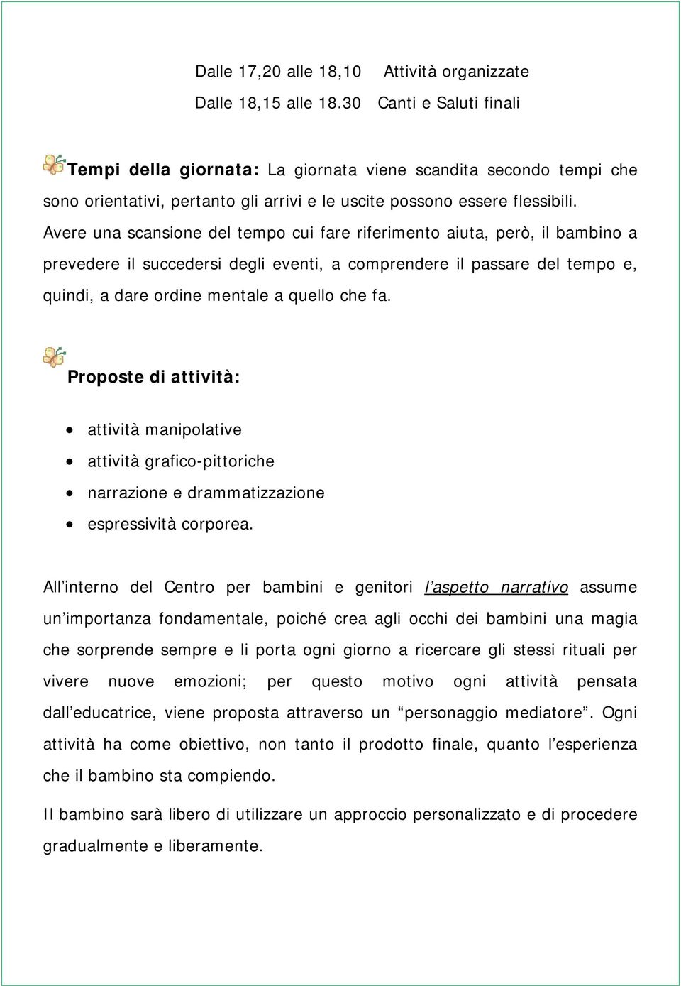 Avere una scansione del tempo cui fare riferimento aiuta, però, il bambino a prevedere il succedersi degli eventi, a comprendere il passare del tempo e, quindi, a dare ordine mentale a quello che fa.