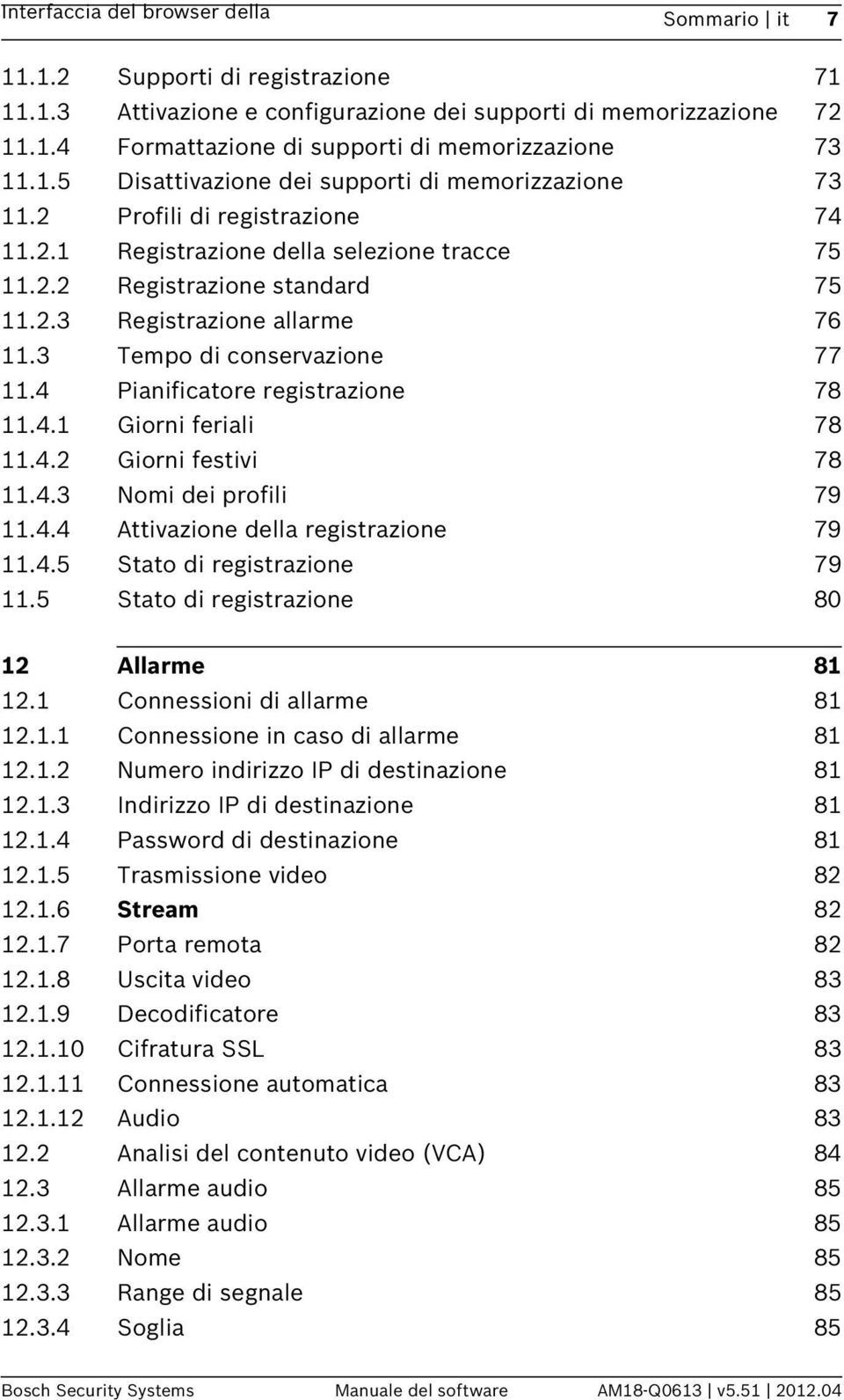 3 Tempo di conservazione 77 11.4 Pianificatore registrazione 78 11.4.1 Giorni feriali 78 11.4.2 Giorni festivi 78 11.4.3 Nomi dei profili 79 11.4.4 Attivazione della registrazione 79 11.4.5 Stato di registrazione 79 11.