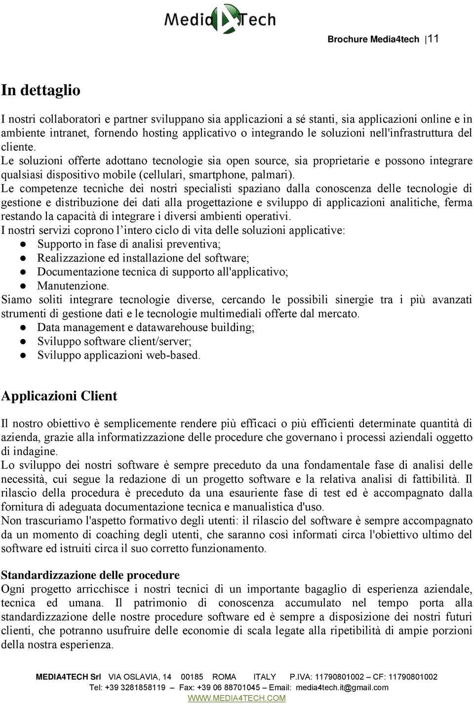 Le soluzioni offerte adottano tecnologie sia open source, sia proprietarie e possono integrare qualsiasi dispositivo mobile (cellulari, smartphone, palmari).