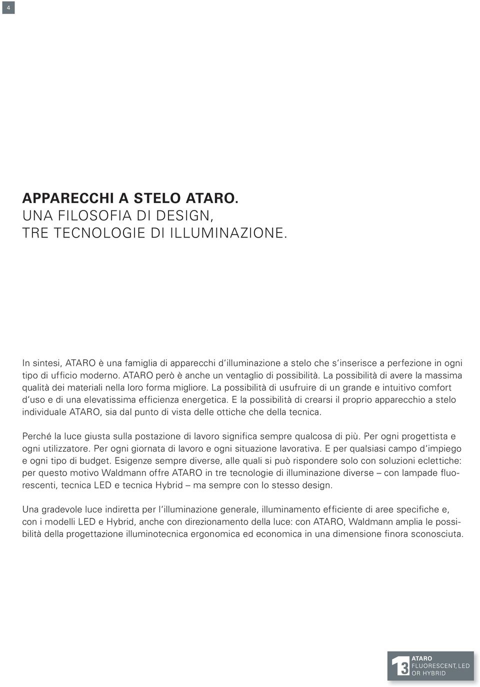 La possibilità di avere la massima qualità dei materiali nella loro forma migliore. La possibilità di usufruire di un grande e intuitivo comfort d uso e di una elevatissima efficienza energetica.