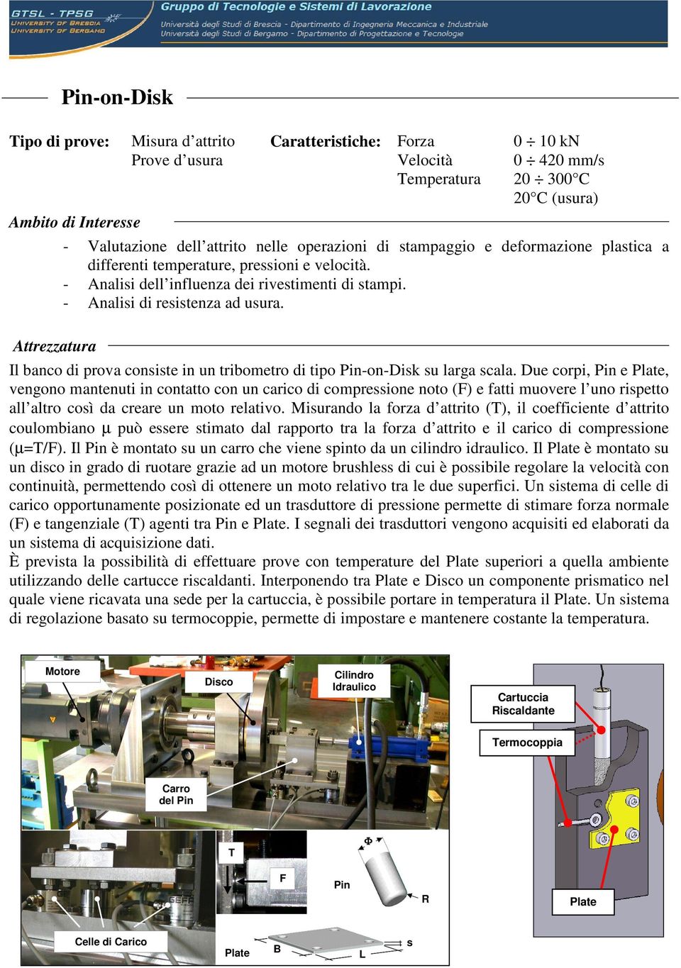 Il banco di prova consiste in un tribometro di tipo Pin-on-Disk su larga scala.