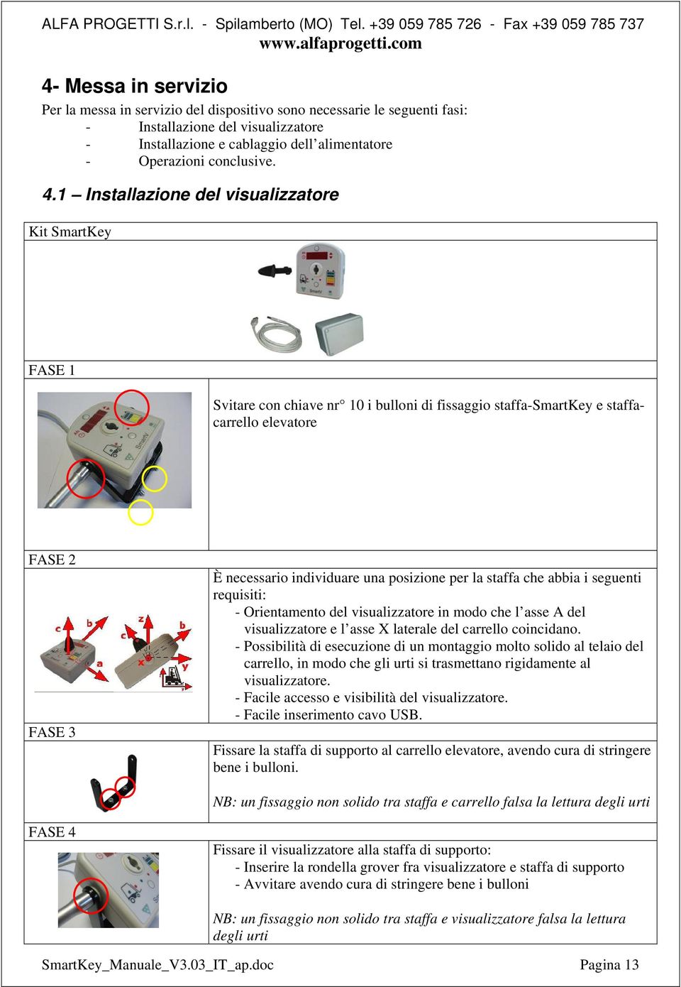 1 Installazione del visualizzatore Kit SmartKey FASE 1 Svitare con chiave nr 10 i bulloni di fissaggio staffa-smartkey e staffacarrello elevatore FASE 2 FASE 3 È necessario individuare una posizione