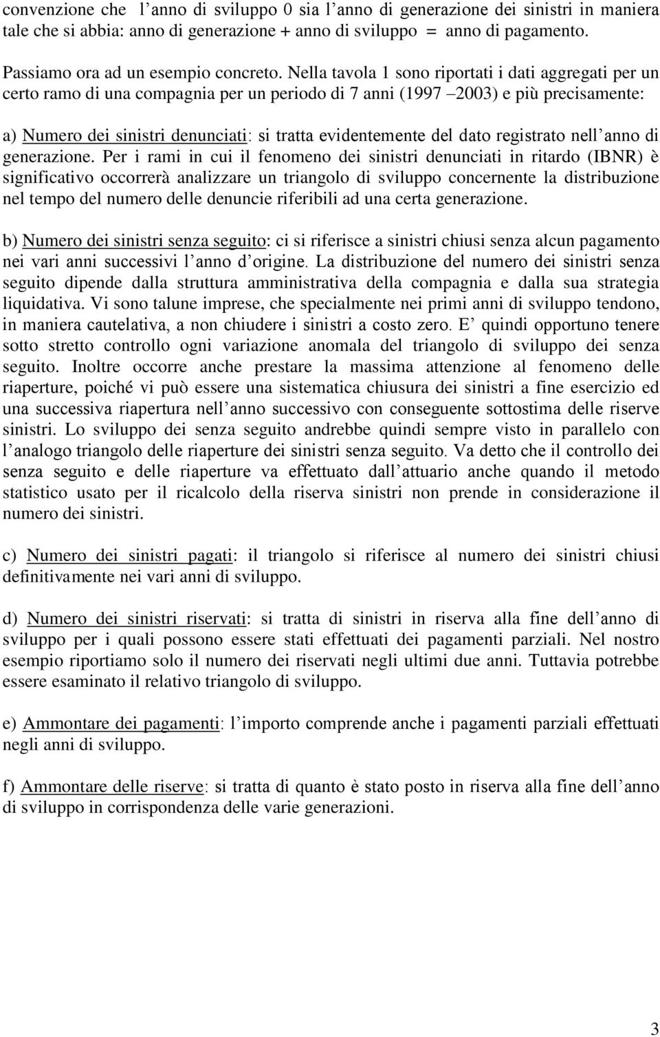 Nella tavola 1 sono riportati i dati aggregati per un certo ramo di una compagnia per un periodo di 7 anni (1997 2003) e più precisamente: a) Numero dei sinistri denunciati: si tratta evidentemente