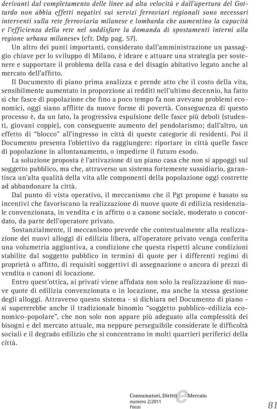 Un altro di punti importanti, considrato dall amministrazion un passaggio chiav pr lo sviluppo di Milano, è idar attuar una stratgia pr sostnr supportar il problma dlla casa dl disagio abitativo