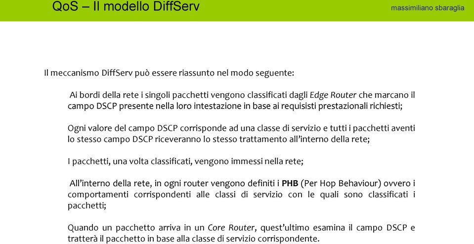 riceveranno lo stesso trattamento all interno della rete; I pacchetti, una volta classificati, vengono immessi nella rete; All interno della rete, in ogni router vengono definiti i PHB (Per Hop