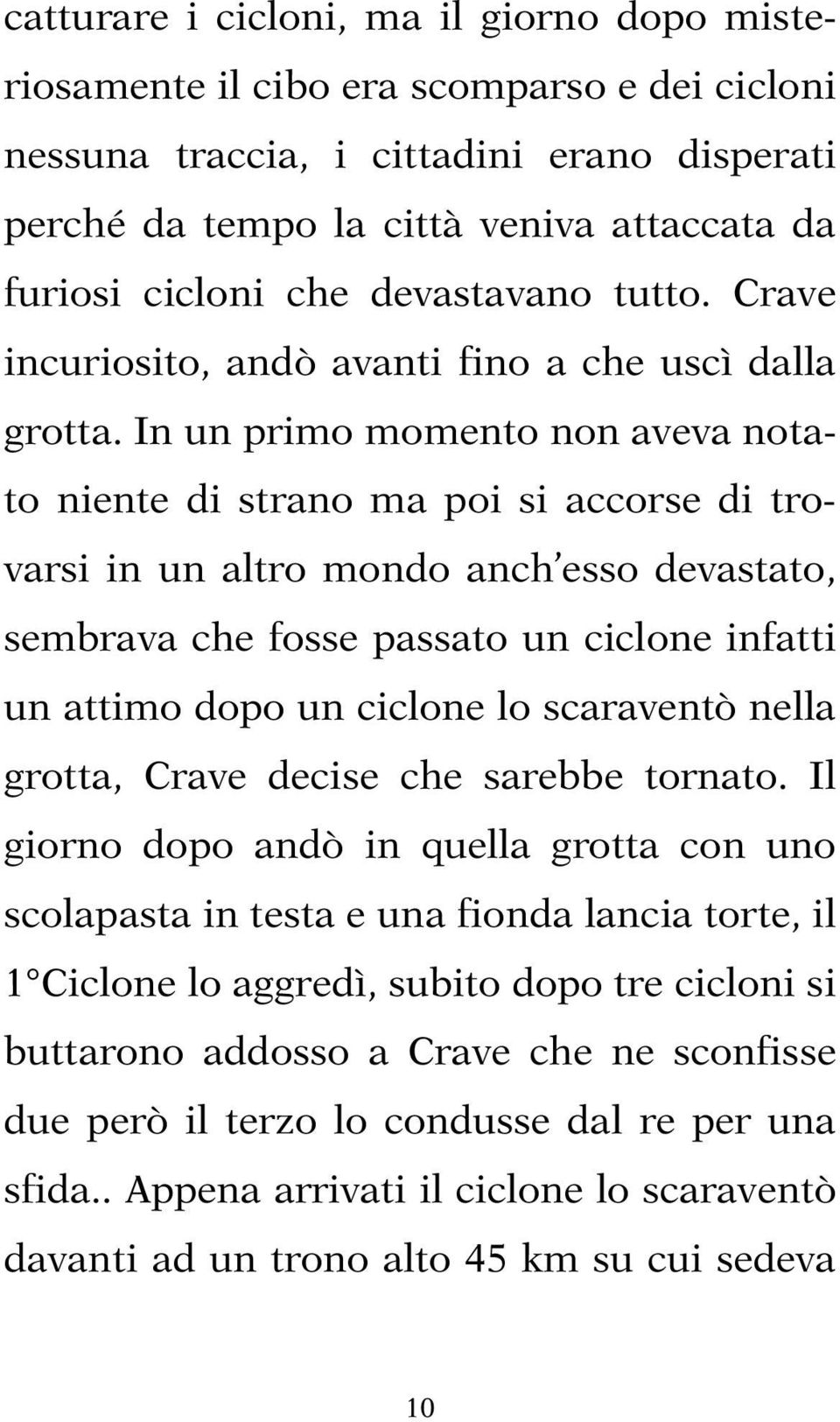 In un primo momento non aveva notato niente di strano ma poi si accorse di trovarsi in un altro mondo anch esso devastato, sembrava che fosse passato un ciclone infatti un attimo dopo un ciclone lo