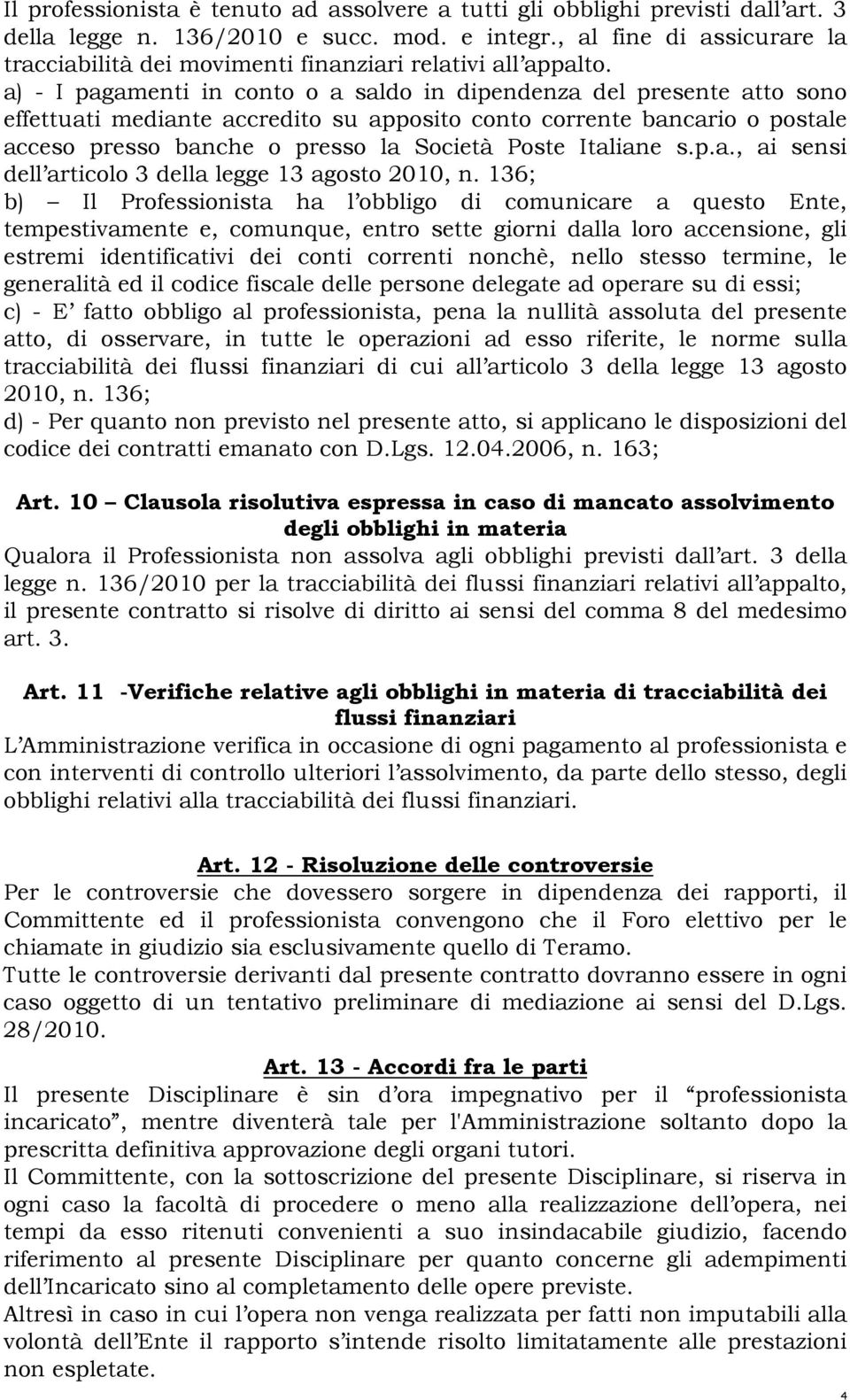 a) - I pagamenti in conto o a saldo in dipendenza del presente atto sono effettuati mediante accredito su apposito conto corrente bancario o postale acceso presso banche o presso la Società Poste