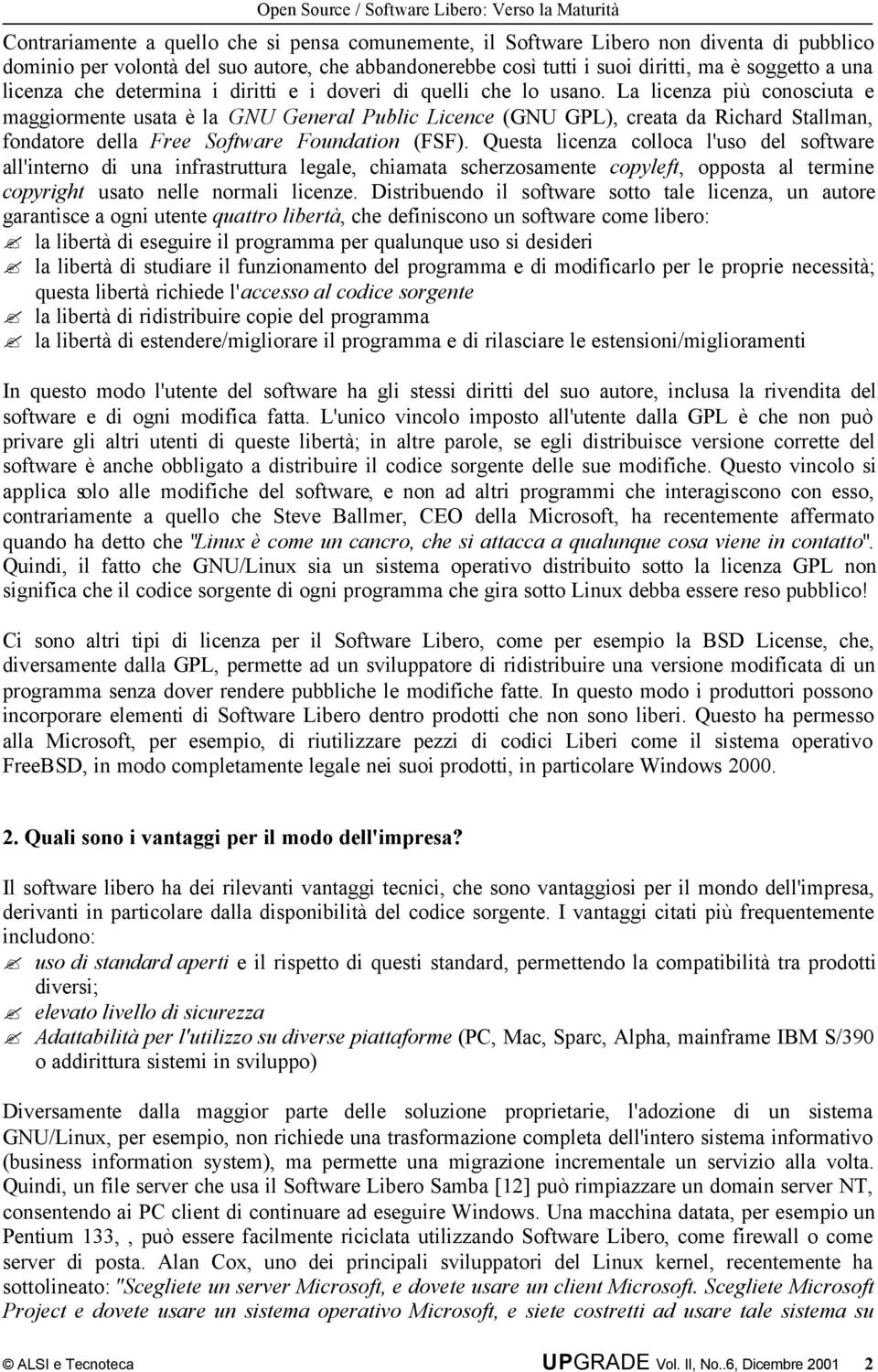 La licenza più conosciuta e maggiormente usata è la GNU General Public Licence (GNU GPL), creata da Richard Stallman, fondatore della Free Software Foundation (FSF).