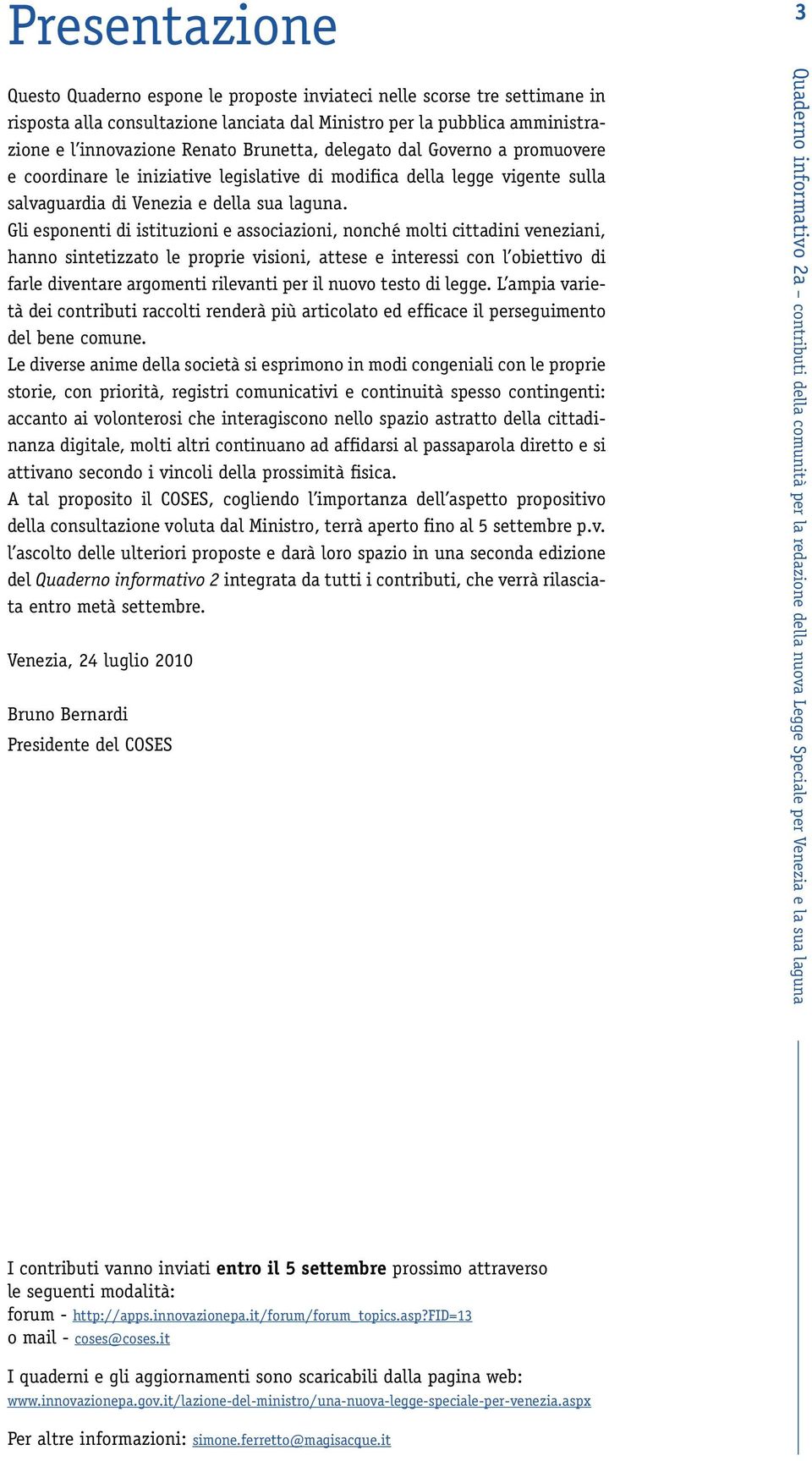 Gli esponenti di istituzioni e associazioni, nonché molti cittadini veneziani, hanno sintetizzato le proprie visioni, attese e interessi con l obiettivo di farle diventare argomenti rilevanti per il