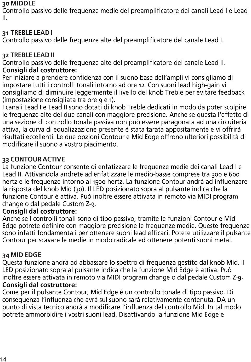 Per iniziare a prendere confidenza con il suono base dell ampli vi consigliamo di impostare tutti i controlli tonali intorno ad ore 12.