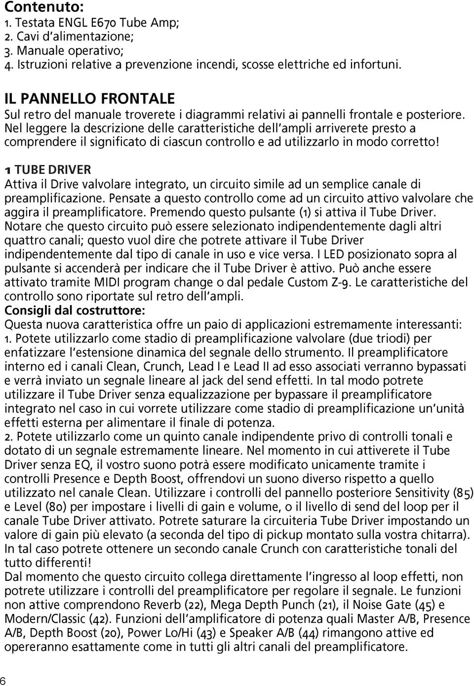 Nel leggere la descrizione delle caratteristiche dell ampli arriverete presto a comprendere il significato di ciascun controllo e ad utilizzarlo in modo corretto!