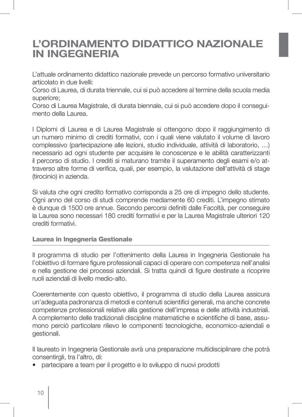 I Diplomi di Laurea e di Laurea Magistrale si ottengono dopo il raggiungimento di un numero minimo di crediti formativi, con i quali viene valutato il volume di lavoro complessivo (partecipazione