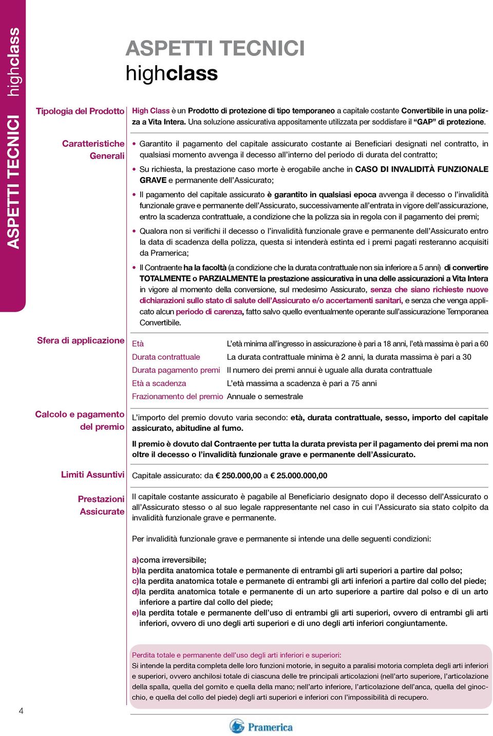 Garantito il pagamento del capitale assicurato costante ai Beneficiari designati nel contratto, in qualsiasi momento avvenga il decesso all interno del periodo di durata del contratto; Su richiesta,