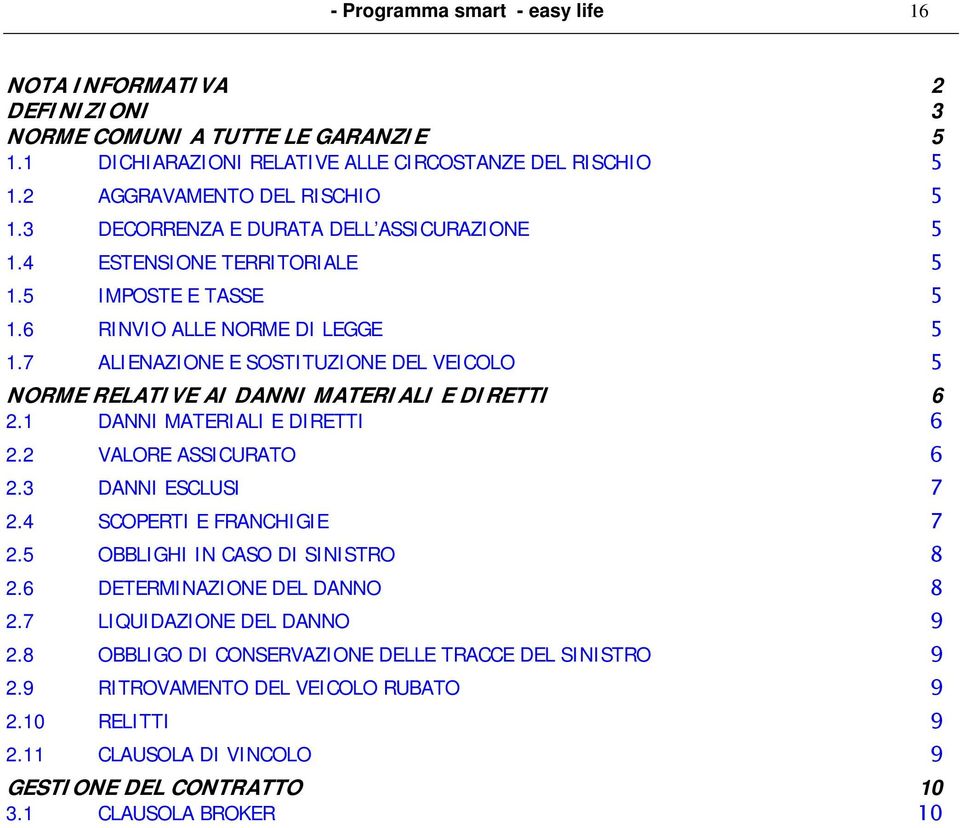 7 ALIENAZIONE E SOSTITUZIONE DEL VEICOLO 5 NORME RELATIVE AI DANNI MATERIALI E DIRETTI 6 2.1 DANNI MATERIALI E DIRETTI 6 2.2 VALORE ASSICURATO 6 2.3 DANNI ESCLUSI 7 2.4 SCOPERTI E FRANCHIGIE 7 2.
