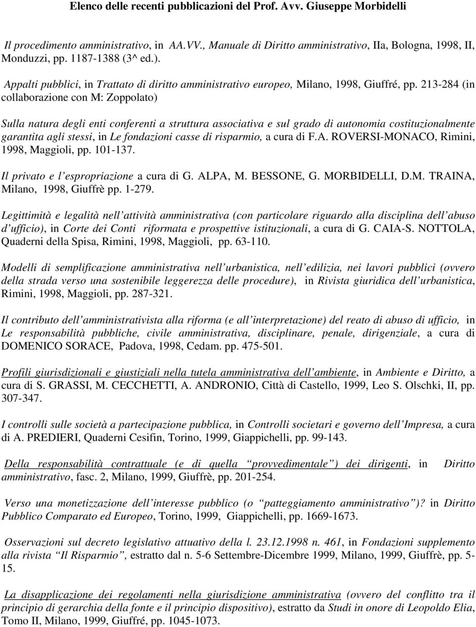 213-284 (in collaborazione con M: Zoppolato) Sulla natura degli enti conferenti a struttura associativa e sul grado di autonomia costituzionalmente garantita agli stessi, in Le fondazioni casse di