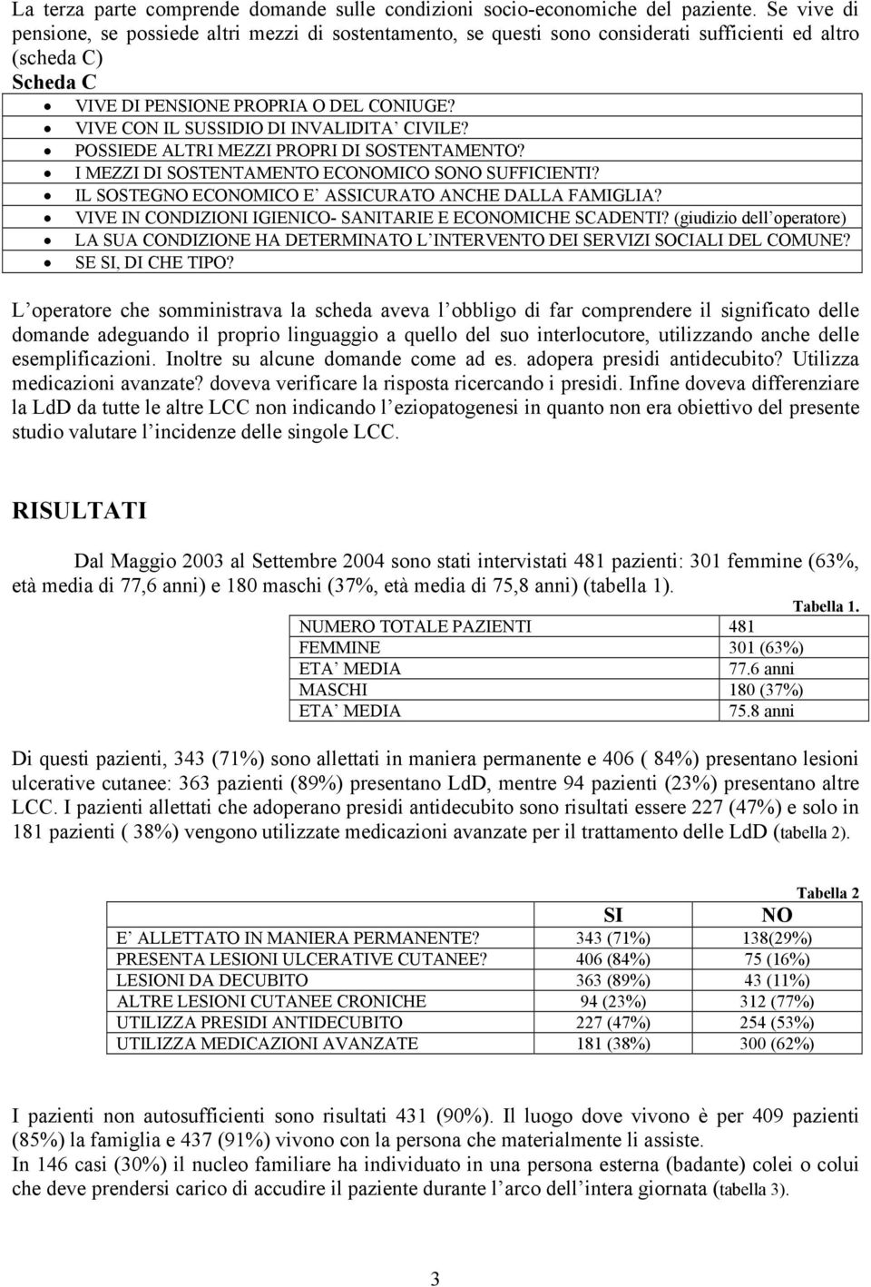 VIVE CON IL SUSSIDIO DI INVALIDITA CIVILE? POSSIEDE ALTRI MEZZI PROPRI DI SOSTENTAMENTO? I MEZZI DI SOSTENTAMENTO ECONOMICO SONO SUFFICIENTI? IL SOSTEGNO ECONOMICO E ASSICURATO ANCHE DALLA FAMIGLIA?