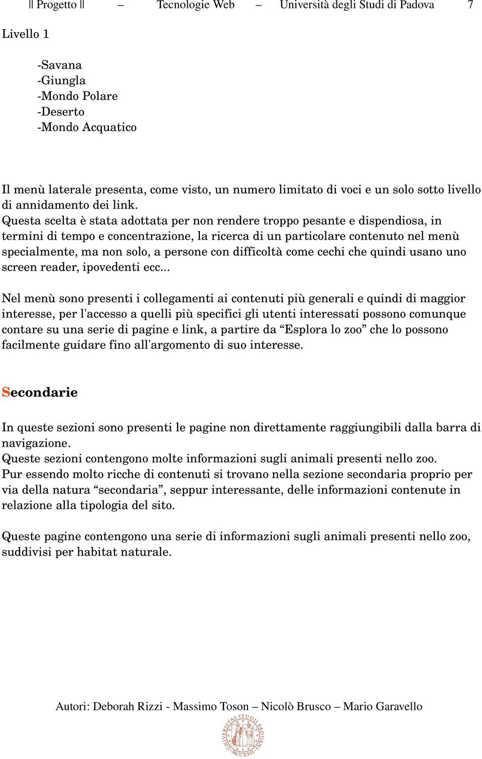 Questa scelta è stata adottata per non rendere troppo pesante e dispendiosa, in termini di tempo e concentrazione, la ricerca di un particolare contenuto nel menù specialmente, ma non solo, a persone