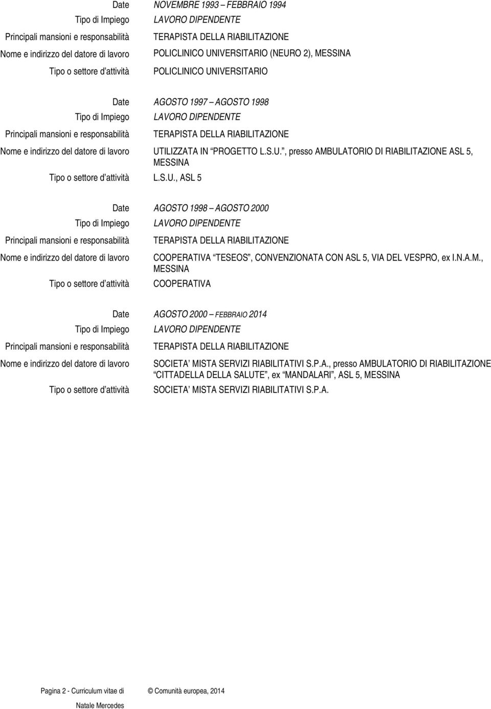 N.A.M., MESSINA Tipo o settore d attività COOPERATIVA Date AGOSTO 2000 FEBBRAIO 2014 Nome e indirizzo del datore di lavoro SOCIETA MISTA SERVIZI RIABILITATIVI S.P.A., presso AMBULATORIO DI RIABILITAZIONE CITTADELLA DELLA SALUTE, ex MANDALARI, ASL 5, MESSINA Tipo o settore d attività SOCIETA MISTA SERVIZI RIABILITATIVI S.