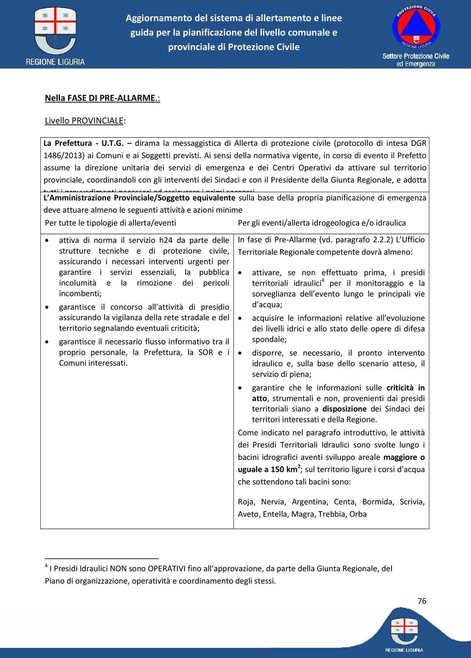 gli interventi dei Sindaci e con il Presidente della Giunta Regionale, e adotta tutti i provvedimenti necessari ad assicurare i primi soccorsi.