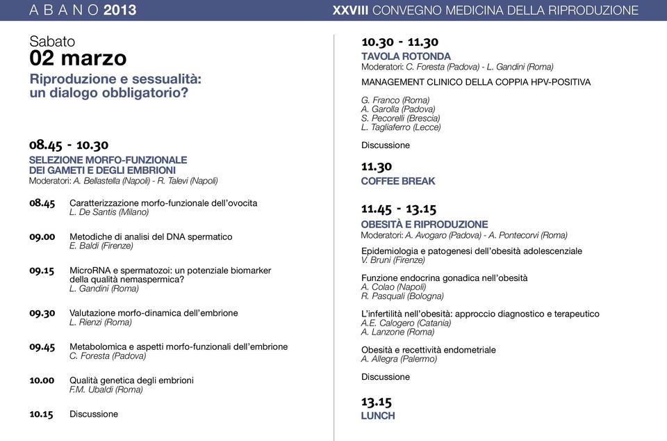 15 MicroRNA e spermatozoi: un potenziale biomarker della qualità nemaspermica? L. Gandini (Roma) 09.30 Valutazione morfo-dinamica dell embrione L. Rienzi (Roma) 09.