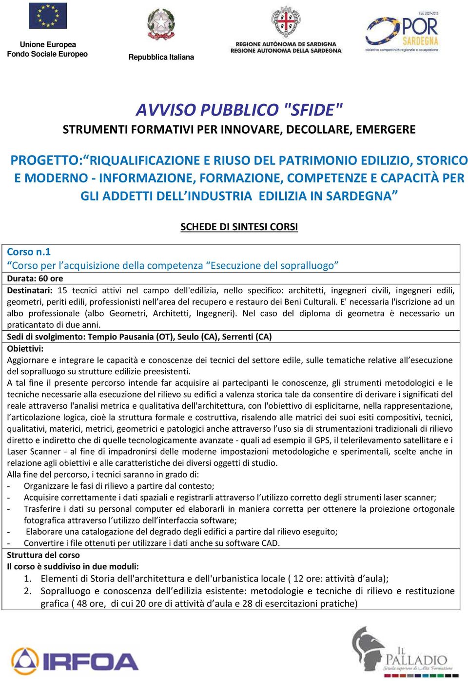 1 Corso per l acquisizione della competenza Esecuzione del sopralluogo Durata: 60 ore Destinatari: 15 tecnici attivi nel campo dell'edilizia, nello specifico: architetti, ingegneri civili, ingegneri