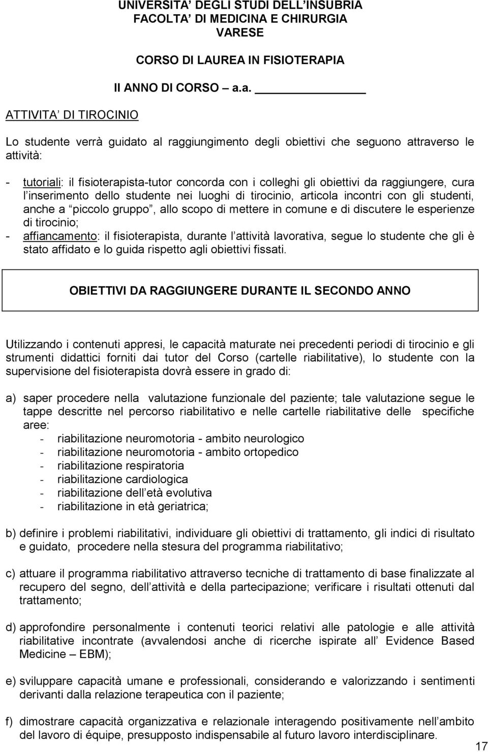 inserimento dello studente nei luoghi di tirocinio, articola incontri con gli studenti, anche a piccolo gruppo, allo scopo di mettere in comune e di discutere le esperienze di tirocinio; -