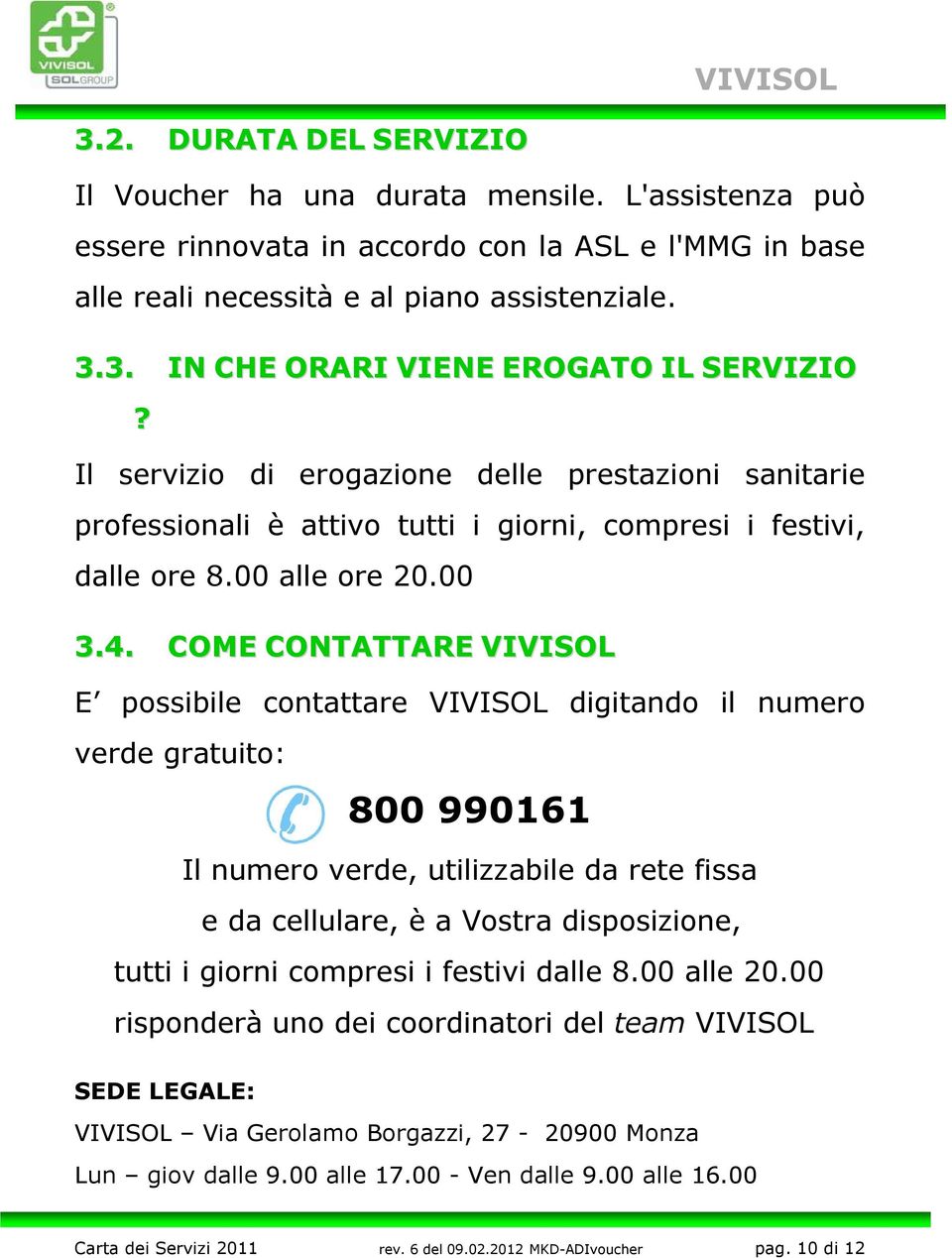 COME CONTATTARE VIVISOL E possibile contattare VIVISOL digitando il numero verde gratuito: 800 990161 Il numero verde, utilizzabile da rete fissa e da cellulare, è a Vostra disposizione, tutti i