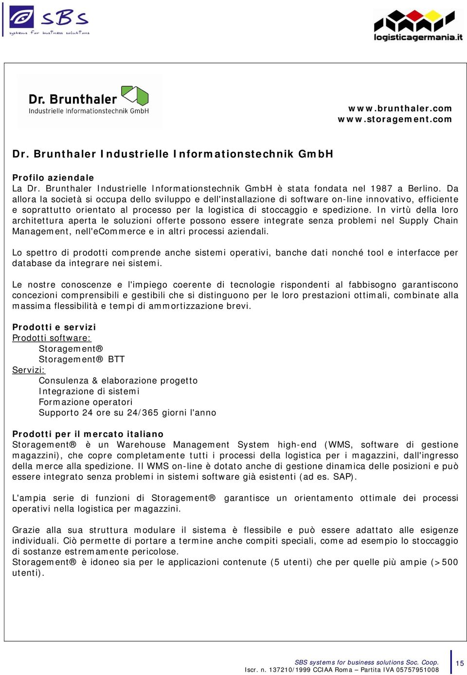 Da allora la società si occupa dello sviluppo e dell'installazione di software on-line innovativo, efficiente e soprattutto orientato al processo per la logistica di stoccaggio e spedizione.