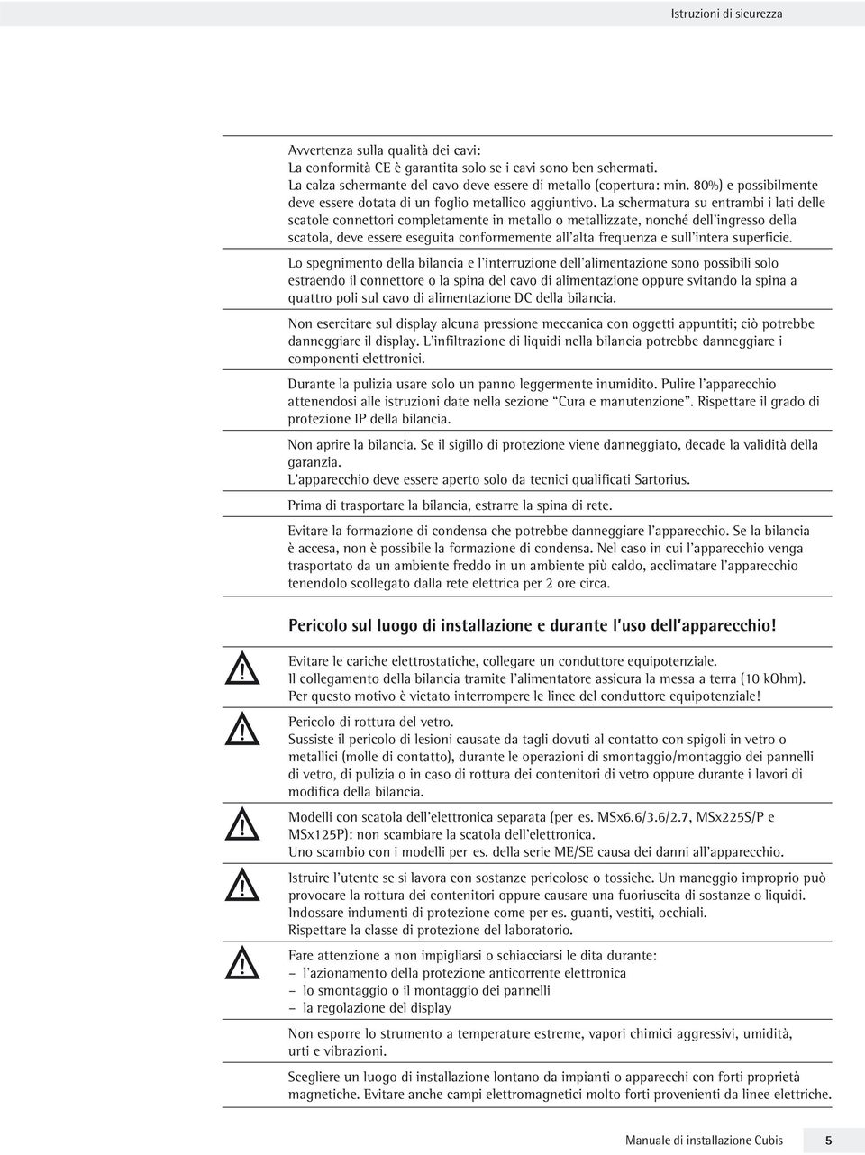 La schermatura su entrambi i lati delle scatole connettori completamente in metallo o metallizzate, nonché dell ingresso della scatola, deve essere eseguita conformemente all alta frequenza e sull