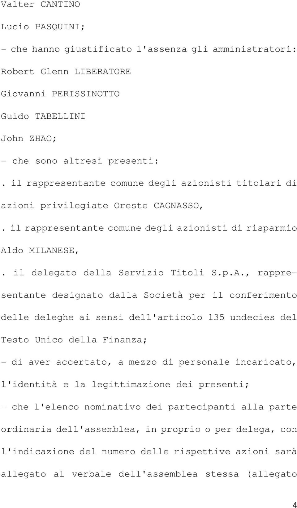 NASSO,. il rappresentante comune degli azionisti di risparmio Aldo MILANESE,. il delegato della Servizio Titoli S.p.A., rappresentante designato dalla Società per il conferimento delle deleghe ai