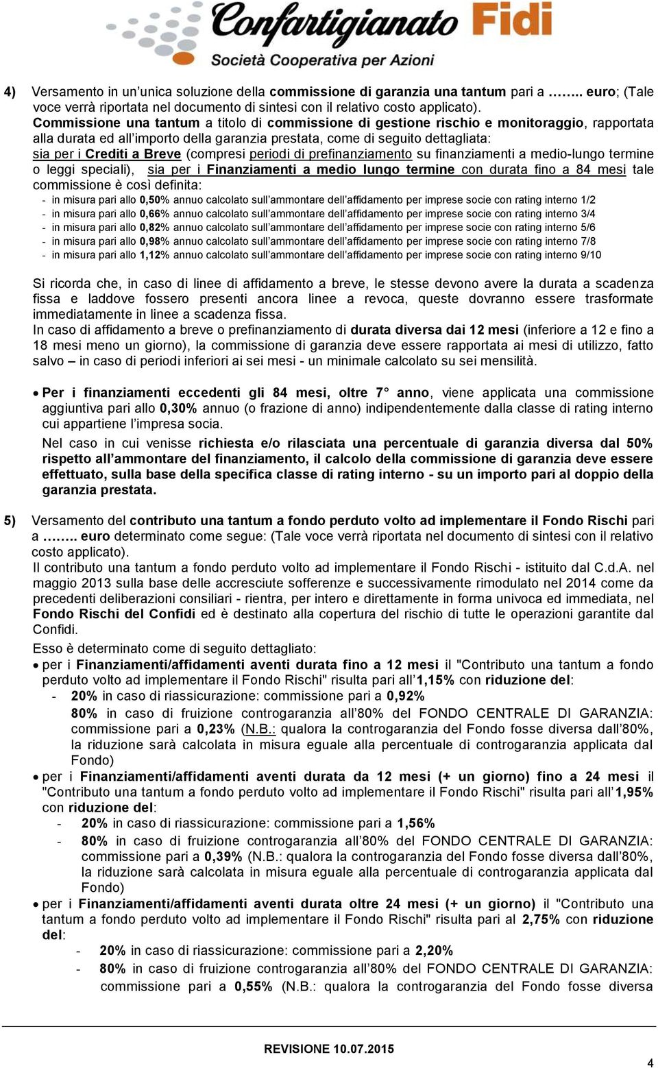 Breve (compresi periodi di prefinanziamento su finanziamenti a medio-lungo termine o leggi speciali), sia per i Finanziamenti a medio lungo termine con durata fino a 84 mesi tale commissione è così