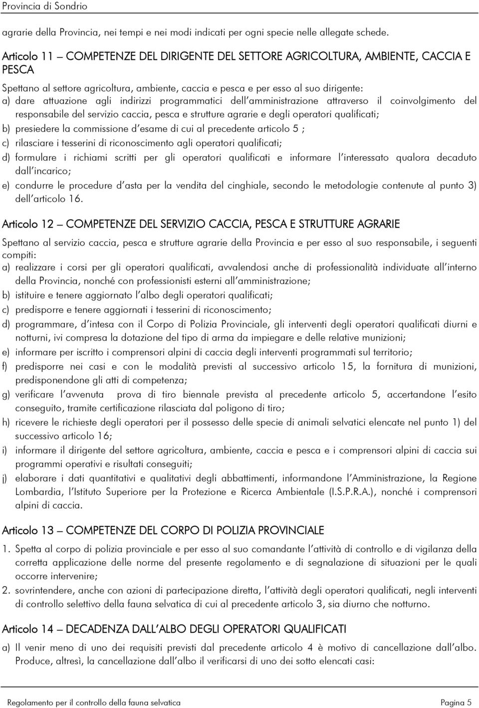 indirizzi programmatici dell amministrazione attraverso il coinvolgimento del responsabile del servizio caccia, pesca e strutture agrarie e degli operatori qualificati; b) presiedere la commissione d