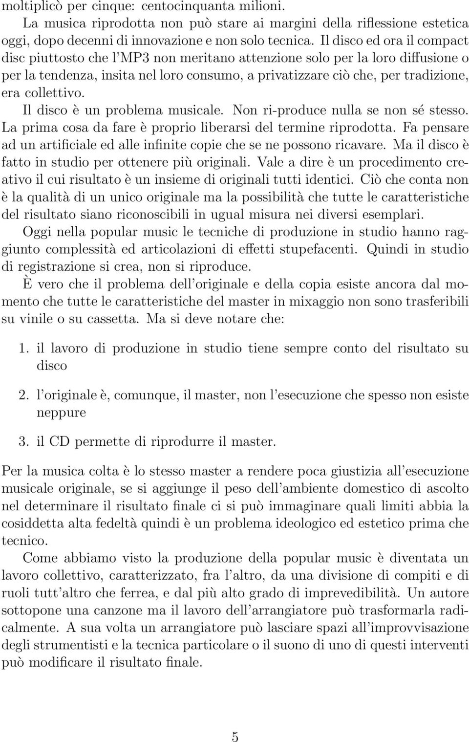 collettivo. Il disco è un problema musicale. Non ri-produce nulla se non sé stesso. La prima cosa da fare è proprio liberarsi del termine riprodotta.