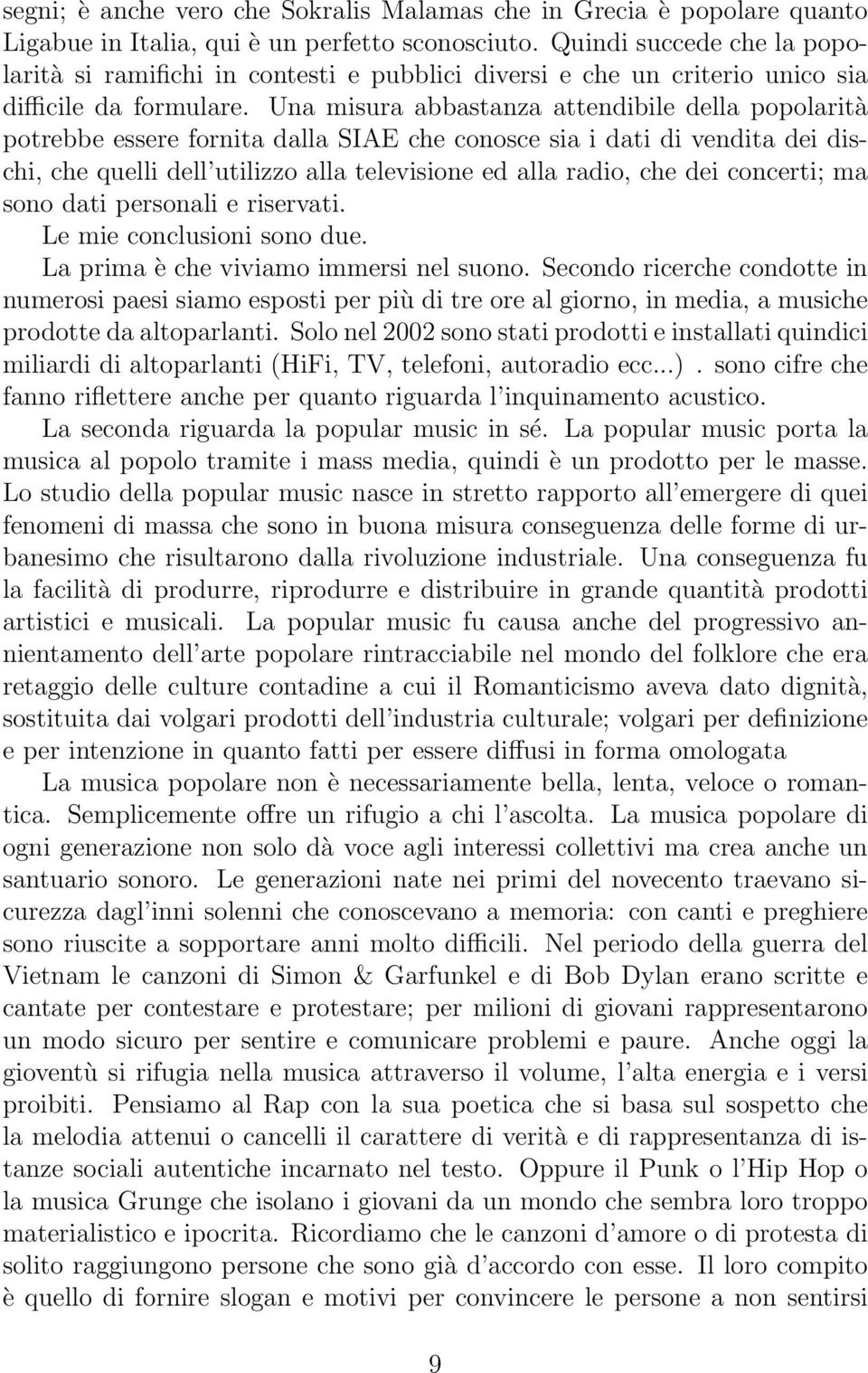 Una misura abbastanza attendibile della popolarità potrebbe essere fornita dalla SIAE che conosce sia i dati di vendita dei dischi, che quelli dell utilizzo alla televisione ed alla radio, che dei