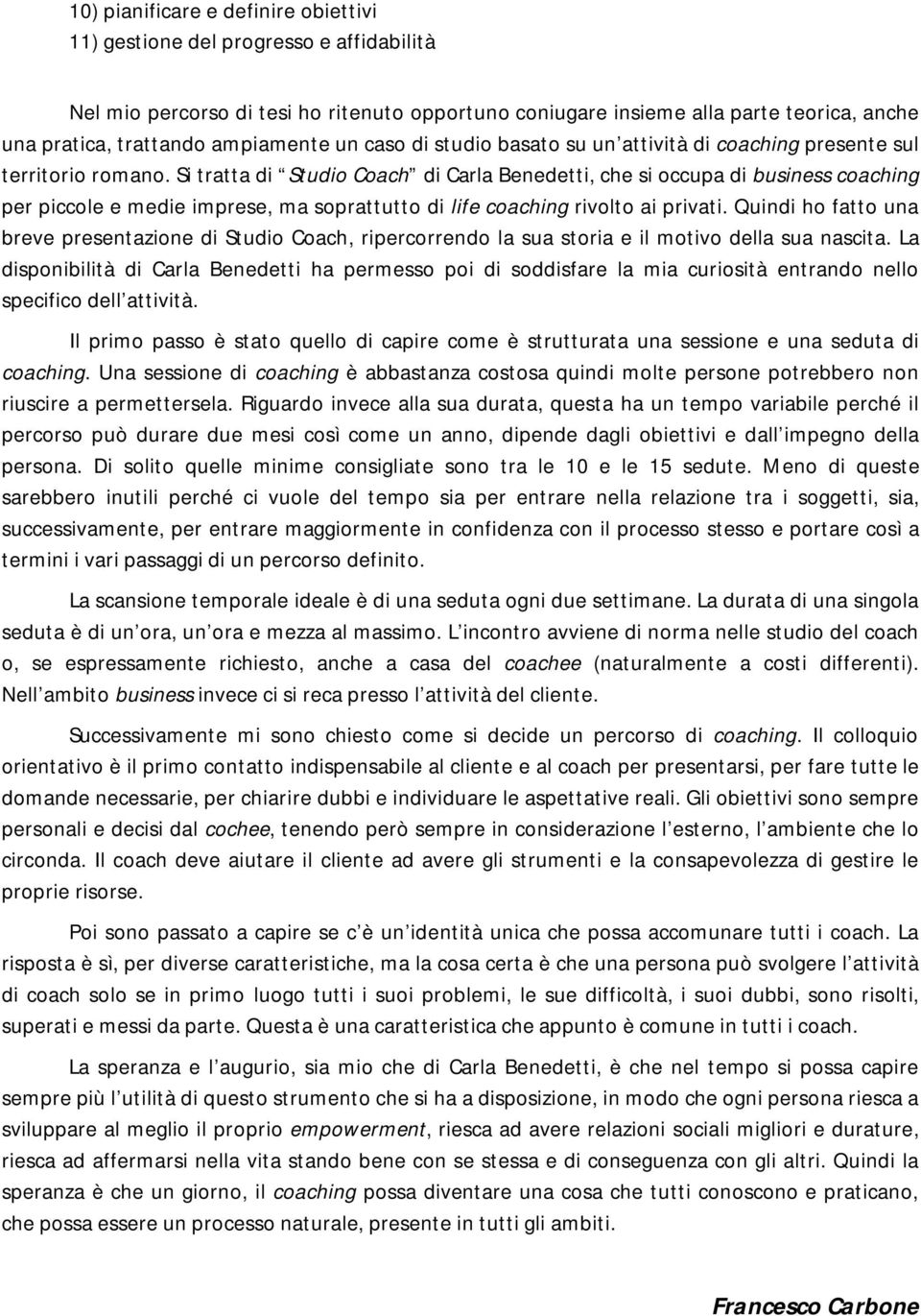 Si tratta di Studio Coach di Carla Benedetti, che si occupa di business coaching per piccole e medie imprese, ma soprattutto di life coaching rivolto ai privati.