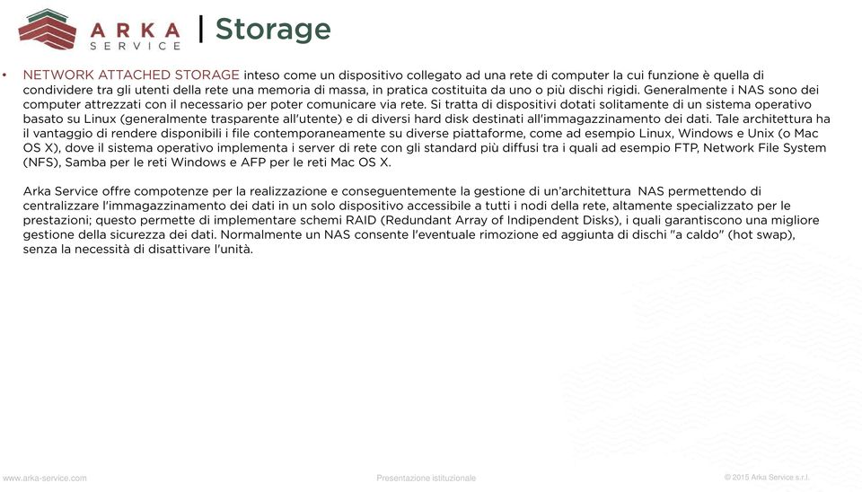 Si tratta di dispositivi dotati solitamente di un sistema operativo basato su Linux (generalmente trasparente all'utente) e di diversi hard disk destinati all'immagazzinamento dei dati.