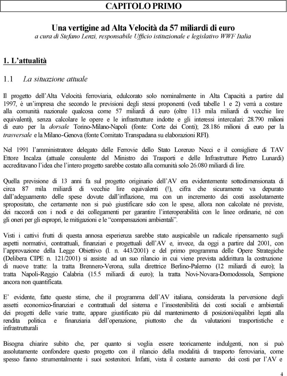 (vedi tabelle 1 e 2) verrà a costare alla comunità nazionale qualcosa come 57 miliardi di euro (oltre 113 mila miliardi di vecchie lire equivalenti), senza calcolare le opere e le infrastrutture