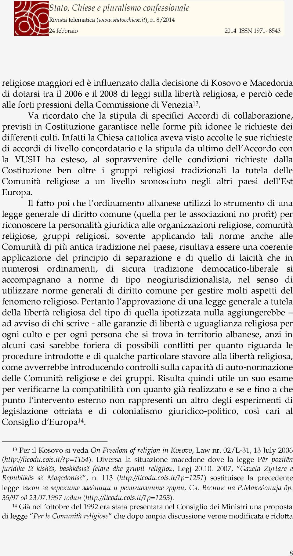 Infatti la Chiesa cattolica aveva visto accolte le sue richieste di accordi di livello concordatario e la stipula da ultimo dell Accordo con la VUSH ha esteso, al sopravvenire delle condizioni